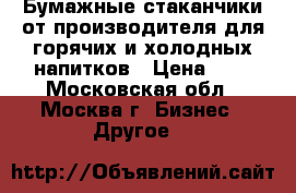 Бумажные стаканчики от производителя для горячих и холодных напитков › Цена ­ 3 - Московская обл., Москва г. Бизнес » Другое   